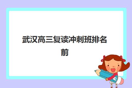 武汉高三复读冲刺班排名前十如何选？2025年华师一、状元等机构实力全对比
