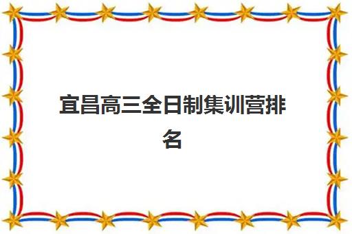宜昌高三全日制集训营排名前十如何选?2025年最新择校指南与*分策略解析 宜昌高三全日制集训营排名前十如何选?2025年最新择校指南与*分策略解析