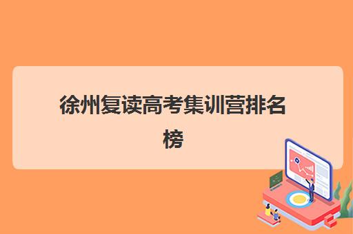 徐州复读高考集训营排名榜最新公布，2025年十大机构评测与择校全攻略