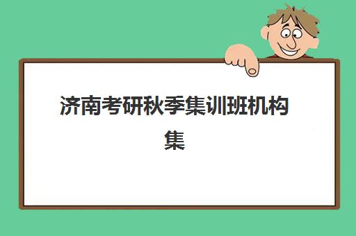 济南考研秋季集训班机构集训营哪个比较好?2025年济南考研秋季集训班优质机构排名与择校全指南 济南考研秋季集训班机构集训营哪个比较好?2025年济南考研秋季集训班优质机构排名与择校全指南