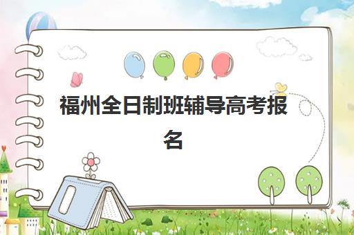 福州全日制班辅导高考报名2025报名时间如何安排？最新时间节点与全程操作指南详解