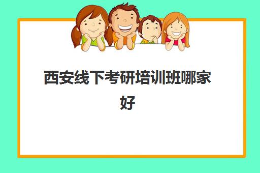 西安线下考研培训班哪家好？2025年十大机构实力对比与选择全攻略