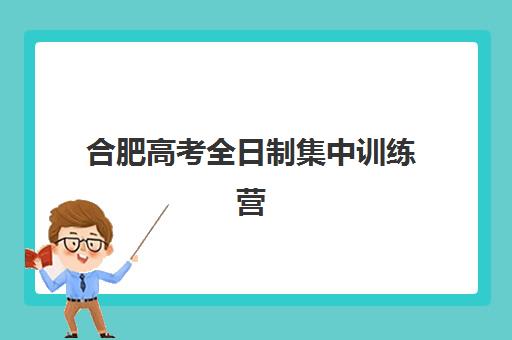 合肥高考全日制集中训练营有哪些选择？2025年优质学校对比与择校指南