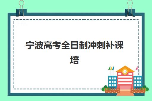 宁波高考全日制冲刺补课培训班多少钱一个月？2025年收费明细与择班指南
