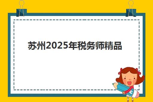 苏州2025年税务师精品课程培训班多少钱一年？最新费用明细、机构对比与性价比选择全攻略