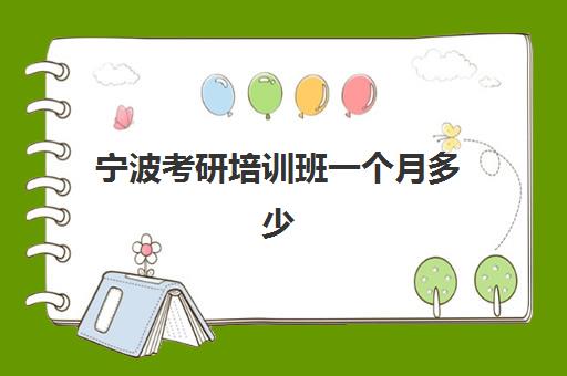 宁波考研培训班一个月多少钱？2025年最新收费明细与性价比选择指南