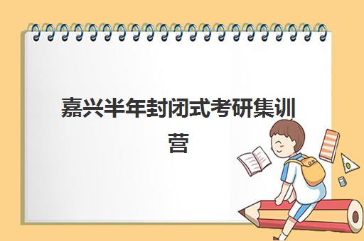 嘉兴半年封闭式考研集训营2025年分数线是多少？各专业分数线解析与备考指南