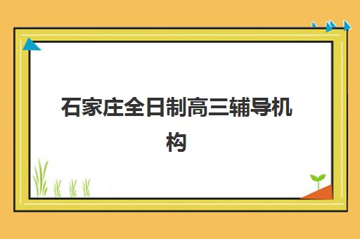 石家庄全日制高三辅导机构集中训练营在哪个学校，2025年封闭式集训营地址汇总与择校指南