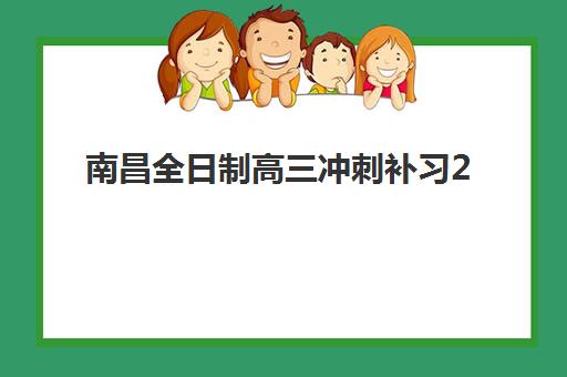 南昌全日制高三冲刺补习2025年考点有哪些？最新考点分布、冲刺班选择与备考全指南