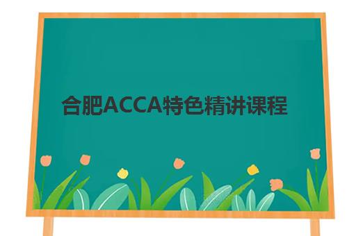 合肥ACCA特色精讲课程报名时间2025年如何安排？最新时间表、报名流程与备考指南全解析