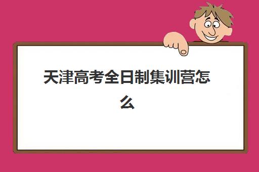 天津高考全日制集训营怎么选？2025年收费详情、五大机构竞争力分析与择校指南