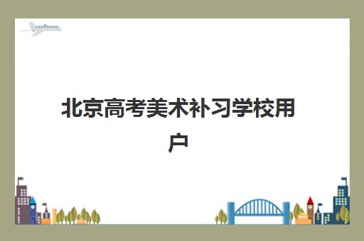 北京高考美术补习学校用户满意度标杆机构有哪些，2025年最新前十强排名与择校全指南