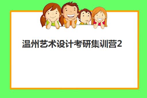 温州艺术设计考研集训营2025年考点有哪些？最新考点分布图、集训营选择指南与备考全攻略