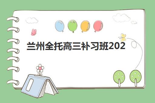 兰州全托高三补习班2025年时间如何规划？最新招生日程与择校全攻略