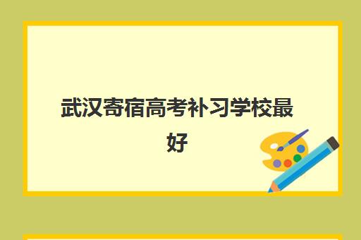 武汉寄宿高考补习学校最好辅导学校是哪个?2025年最新TOP5权威排名、择校指南与成功案例解析 武汉寄宿高考补习学校最好辅导学校是哪个?2025年最新TOP5权威排名、择校指南与成功案例解析