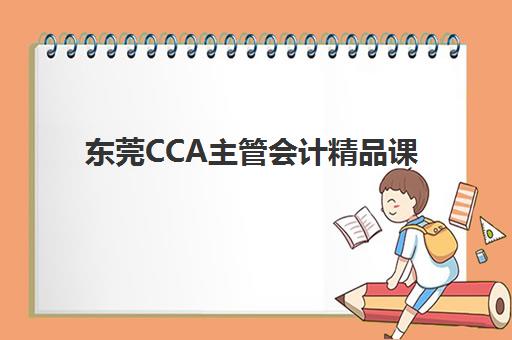 东莞CCA主管会计精品课程机构哪个比较好一点？2025年精选机构课程特色全对比