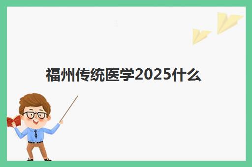 福州传统医学2025什么时候出成绩？最新成绩公布时间预测与一站式查询指南