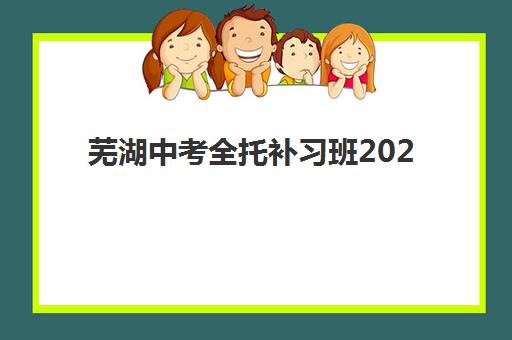 芜湖中考全托补习班2025年考点在哪如何查询？最新考点分布预测、查询方法与备考指南全解析