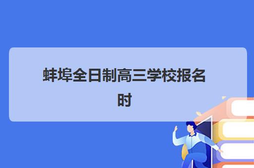 蚌埠全日制高三学校报名时间2025年如何安排？最新政策解读与报名流程全指南