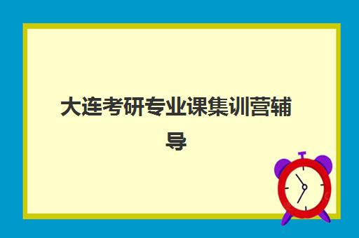 大连考研专业课集训营辅导班有哪些机构可以报，2025年五大主流机构课程特色与选择指南