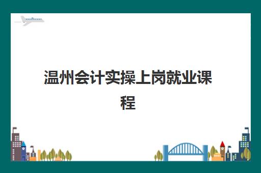 温州会计实操上岗就业课程2025年报名人数统计如何查询？最新数据解读与择校指南全解析