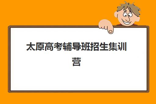 太原高考辅导班招生集训营排名前十有哪些？2025最新榜单与择校指南
