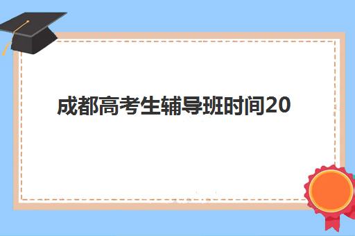 成都高考生辅导班时间2025年考试时间如何安排？最新时间表解读、备考规划与冲刺策略全指南