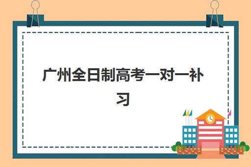 广州全日制高考一对一补习优质机构TOP5推荐：最新榜单与综合选择指南