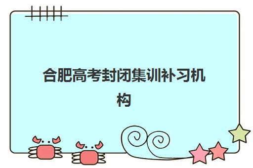合肥高考封闭集训补习机构用户口碑白皮书如何解读？2025年权威排名、真实用户反馈与科学择校指南