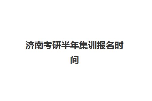 济南考研半年集训报名时间2025年如何查询?最新时间安排、报名步骤与备考全指南 济南考研半年集训报名时间2025年如何查询?最新时间安排、报名步骤与备考全指南