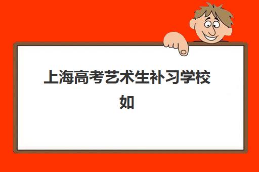 上海高考艺术生补习学校如何选择？最容易考上的大学名单与2025年备考全攻略