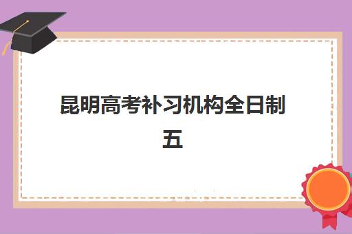 昆明高考补习机构全日制五大机构用户反馈分析？2025年真实口碑数据与择校避坑全攻略