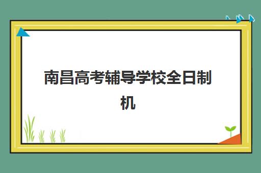 南昌高考辅导学校全日制机构用户满意度如何？2025年真实学员评价、服务亮点与择校指南