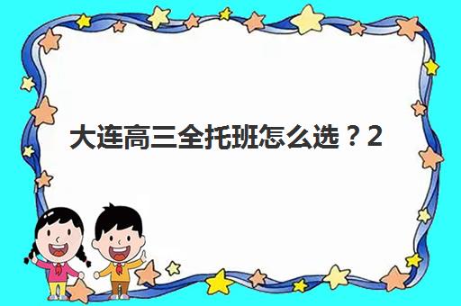 大连高三全托班怎么选？2025年寄宿基地联系方式与择校全攻略