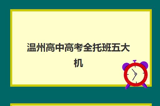 温州高中高考全托班五大机构技术白皮书：如何科学选择？2025年排名、课程体系与提分数据全解析