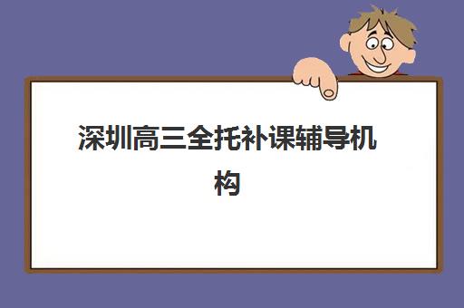 深圳高三全托补课辅导机构如何选？2025年排名榜单、收费明细与择校全攻略