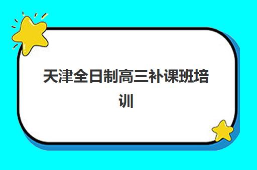 天津全日制高三补课班培训机构有哪些地方好，2025年封闭集训营与一对一辅导选择全指南