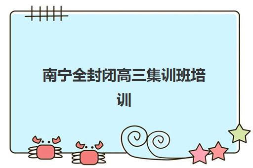 南宁全封闭高三集训班培训机构哪家口碑比较好？2025年最新权威排名解读与个性化择校全攻略