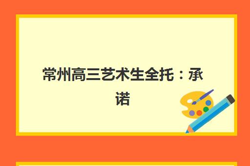 常州高三艺术生全托：承诺书办理全流程与2025年最新政策解读