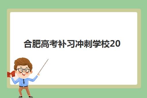 合肥高考补习冲刺学校2025报名时间表格如何查询？2025年权威时间表揭晓、各校报名流程与科学规划全指南