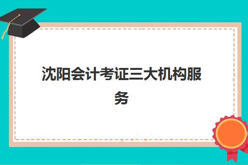 沈阳会计考证三大机构服务成本如何？2025年费用明细与性价比对比指南