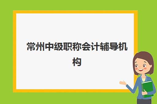 常州中级职称会计辅导机构排名前十，2025年最新实力对比与择校指南