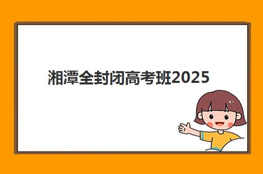 湘潭全封闭高考班2025年考点分布如何查询？最新考点地图、择校指南与交通攻略全解析