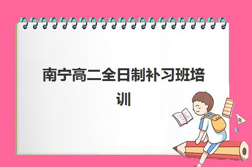 南宁高二全日制补习班培训机构哪个好费用多少？2025年学大、致学、腾大机构对比与择校指南