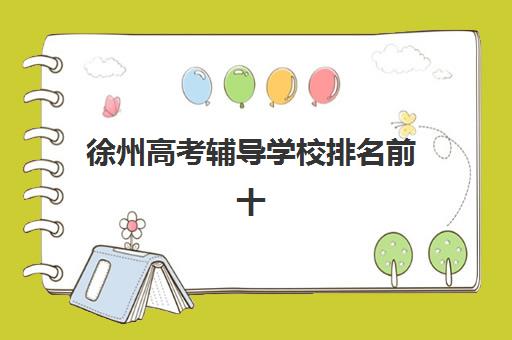 徐州高考辅导学校排名前十怎么选？2025年最新名单与择校全攻略