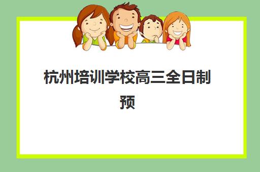 杭州培训学校高三全日制预报名费用揭秘：如何选择高性价比备考方案？