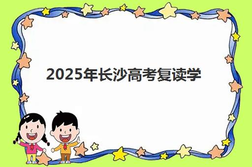 2025年长沙高考复读学校冲刺班时间如何安排？最新备考时间表与各校特色解析