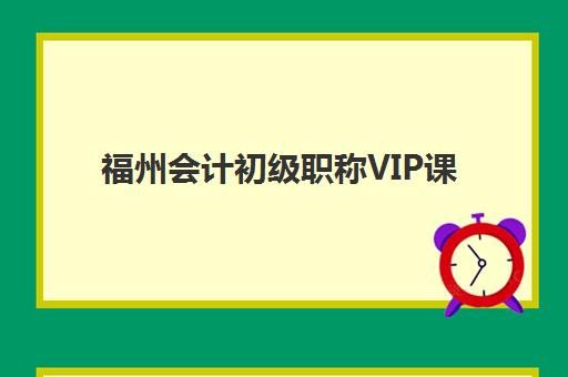 福州会计初级职称VIP课程培训机构有哪些？2025年精选机构价格对比与择校指南