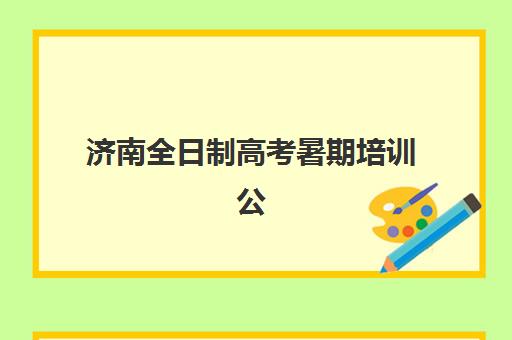济南全日制高考暑期培训公布时间2025年如何查询？最新招生时间表与科学报读全指南