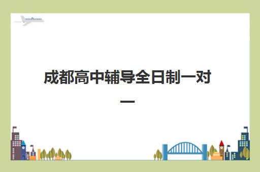 成都高中辅导全日制一对一时间2025年具体时间，各大机构开学日程与择校报名全攻略